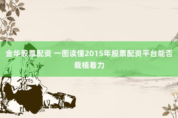 金华股票配资 一图读懂2015年股票配资平台能否栽植着力
