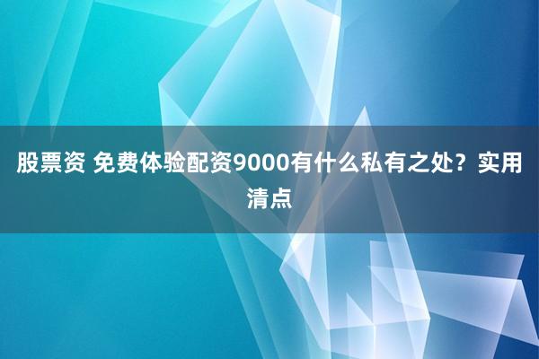 股票资 免费体验配资9000有什么私有之处？实用清点