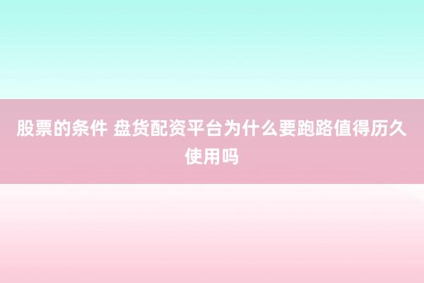 股票的条件 盘货配资平台为什么要跑路值得历久使用吗