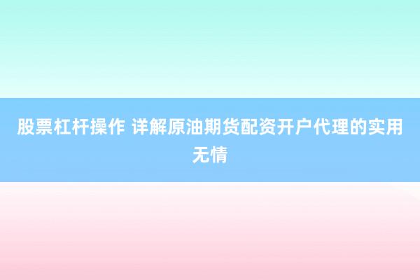 股票杠杆操作 详解原油期货配资开户代理的实用无情
