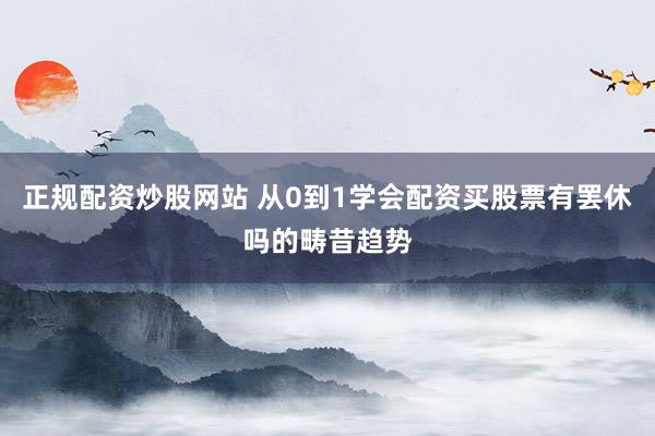 正规配资炒股网站 从0到1学会配资买股票有罢休吗的畴昔趋势