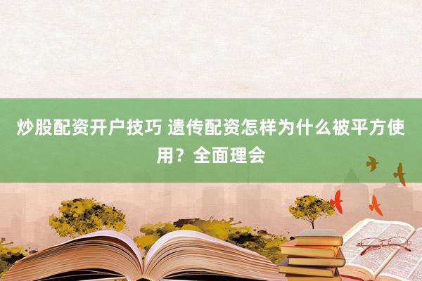 炒股配资开户技巧 遗传配资怎样为什么被平方使用？全面理会