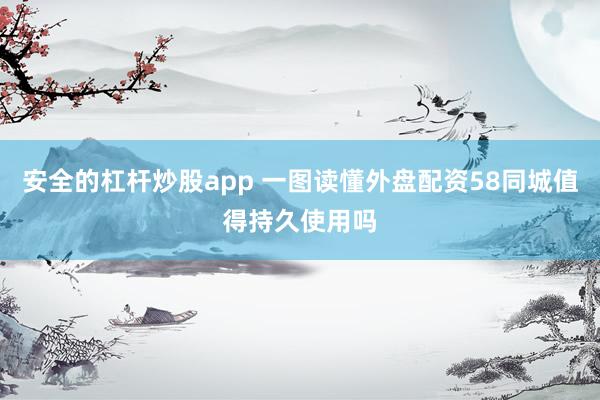 安全的杠杆炒股app 一图读懂外盘配资58同城值得持久使用吗