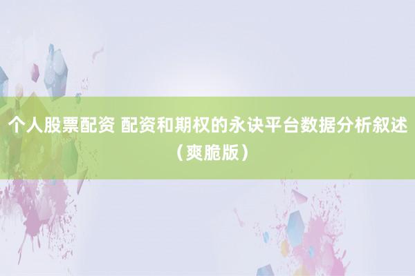 个人股票配资 配资和期权的永诀平台数据分析叙述（爽脆版）