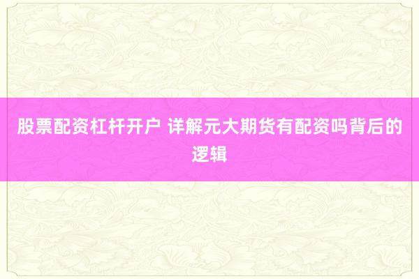 股票配资杠杆开户 详解元大期货有配资吗背后的逻辑