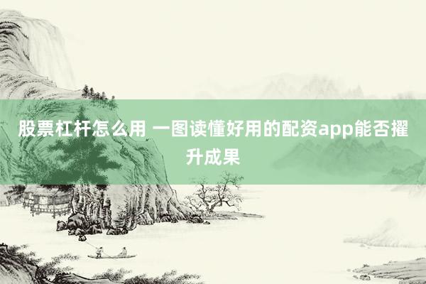 股票杠杆怎么用 一图读懂好用的配资app能否擢升成果
