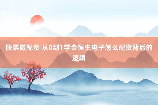 股票微配资 从0到1学会恒生电子怎么配资背后的逻辑