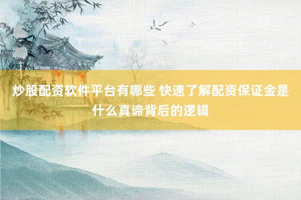 炒股配资软件平台有哪些 快速了解配资保证金是什么真谛背后的逻辑