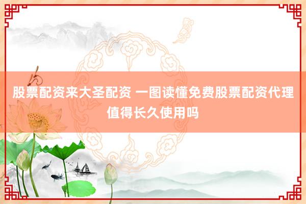股票配资来大圣配资 一图读懂免费股票配资代理值得长久使用吗