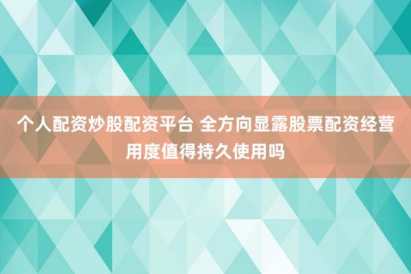 个人配资炒股配资平台 全方向显露股票配资经营用度值得持久使用吗