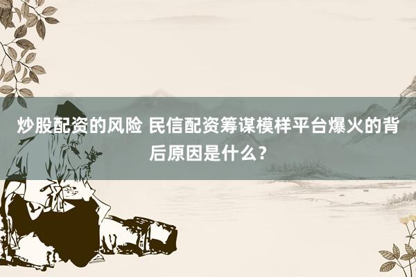 炒股配资的风险 民信配资筹谋模样平台爆火的背后原因是什么?
