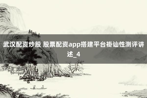 武汉配资炒股 股票配资app搭建平台褂讪性测评讲述_4