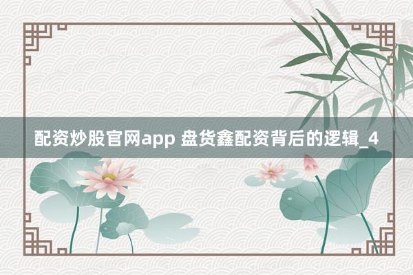 配资炒股官网app 盘货鑫配资背后的逻辑_4