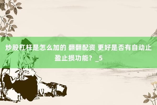炒股杠杆是怎么加的 翻翻配资 更好是否有自动止盈止损功能？_5