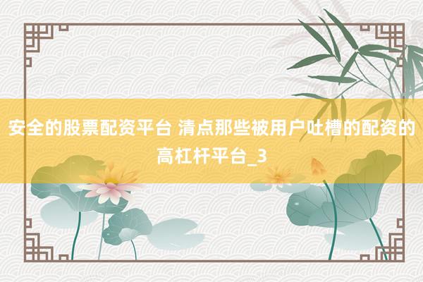 安全的股票配资平台 清点那些被用户吐槽的配资的高杠杆平台_3