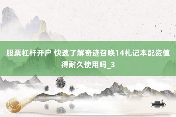 股票杠杆开户 快速了解奇迹召唤14札记本配资值得耐久使用吗_3