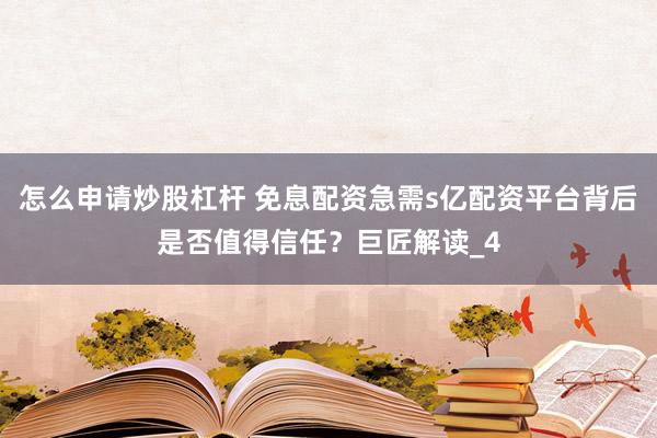 怎么申请炒股杠杆 免息配资急需s亿配资平台背后是否值得信任？巨匠解读_4
