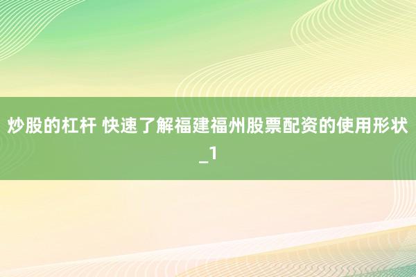 炒股的杠杆 快速了解福建福州股票配资的使用形状_1