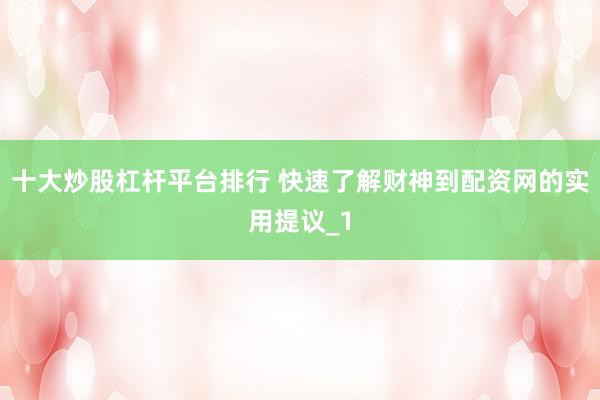 十大炒股杠杆平台排行 快速了解财神到配资网的实用提议_1