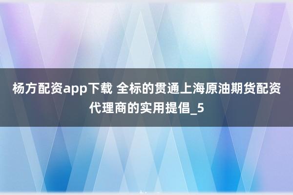 杨方配资app下载 全标的贯通上海原油期货配资代理商的实用提倡_5