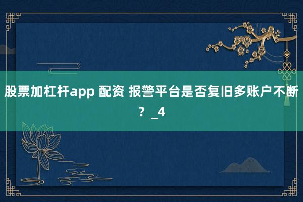 股票加杠杆app 配资 报警平台是否复旧多账户不断？_4