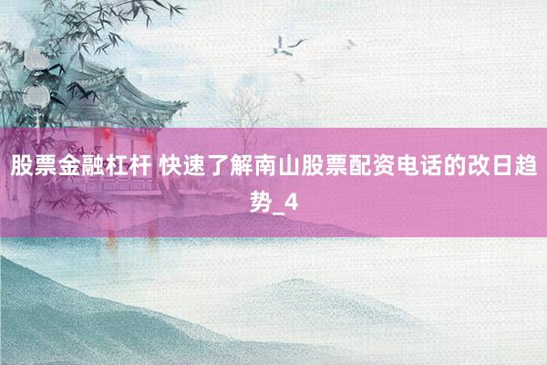 股票金融杠杆 快速了解南山股票配资电话的改日趋势_4
