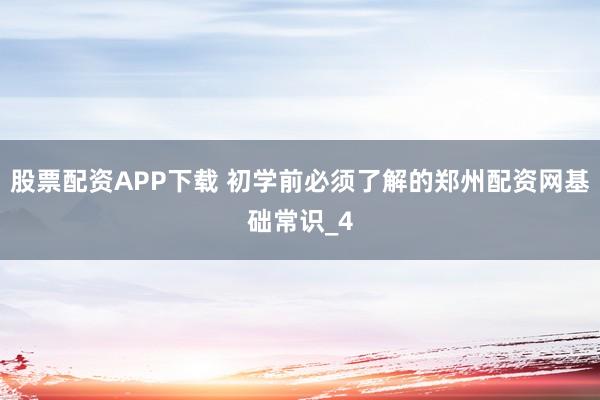 股票配资APP下载 初学前必须了解的郑州配资网基础常识_4