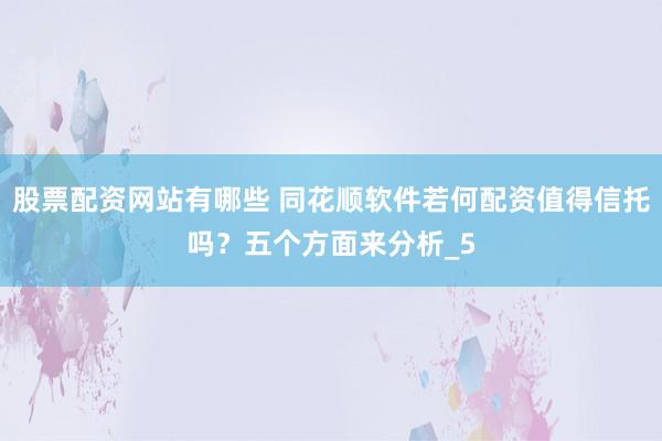 股票配资网站有哪些 同花顺软件若何配资值得信托吗?五个方面来分析_5