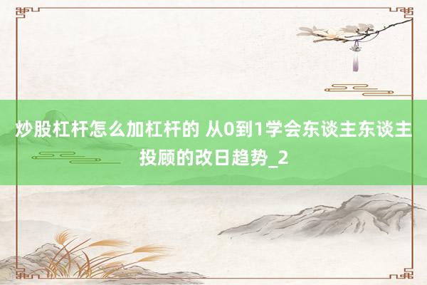 炒股杠杆怎么加杠杆的 从0到1学会东谈主东谈主投顾的改日趋势_2
