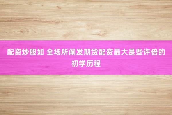配资炒股如 全场所阐发期货配资最大是些许倍的初学历程