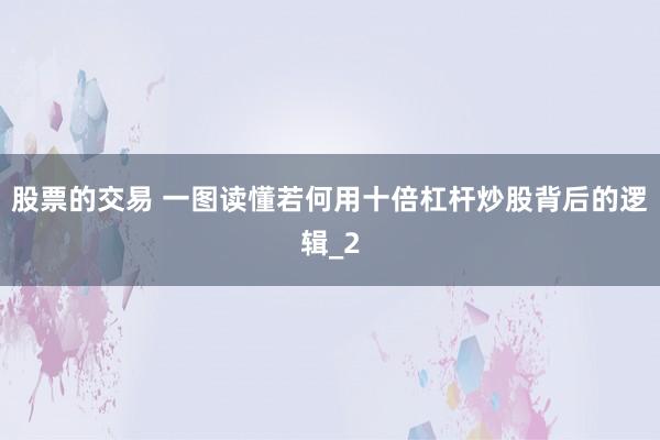 股票的交易 一图读懂若何用十倍杠杆炒股背后的逻辑_2