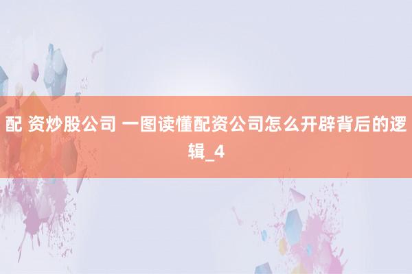 配 资炒股公司 一图读懂配资公司怎么开辟背后的逻辑_4