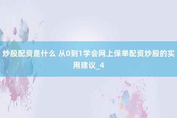炒股配资是什么 从0到1学会网上保举配资炒股的实用建议_4