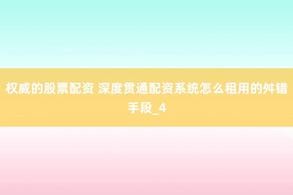 权威的股票配资 深度贯通配资系统怎么租用的舛错手段_4