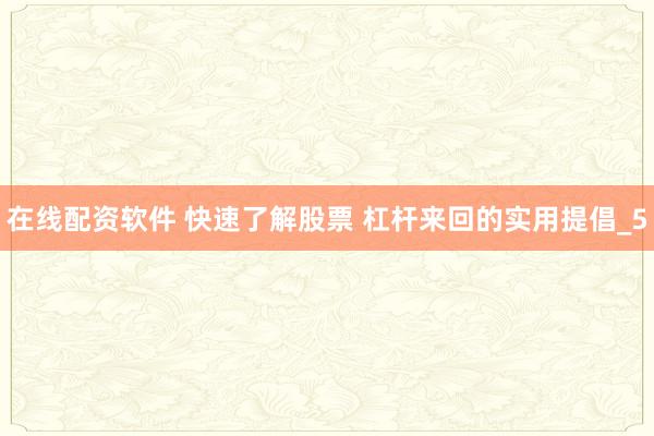 在线配资软件 快速了解股票 杠杆来回的实用提倡_5