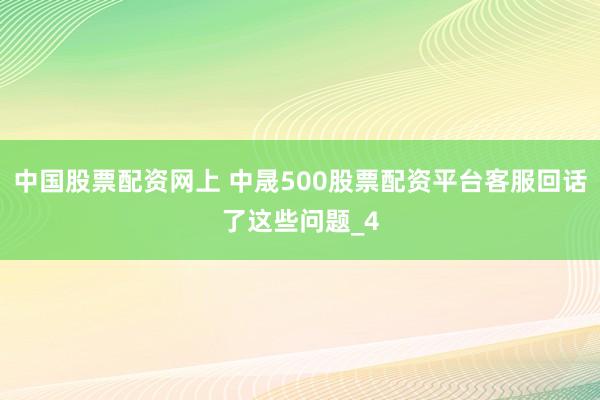 中国股票配资网上 中晟500股票配资平台客服回话了这些问题_4