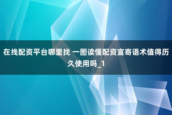 在线配资平台哪里找 一图读懂配资宣寄语术值得历久使用吗_1