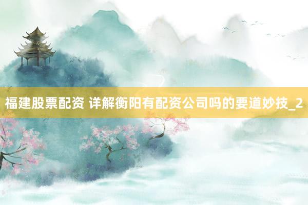福建股票配资 详解衡阳有配资公司吗的要道妙技_2