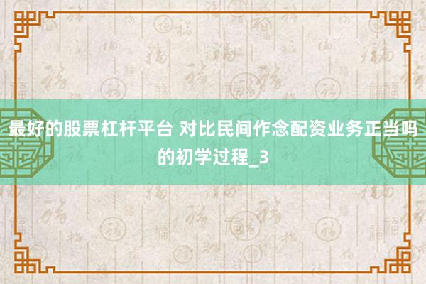 最好的股票杠杆平台 对比民间作念配资业务正当吗的初学过程_3