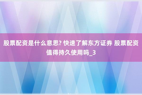 股票配资是什么意思? 快速了解东方证券 股票配资值得持久使用吗_3