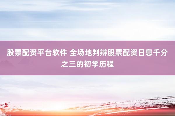 股票配资平台软件 全场地判辨股票配资日息千分之三的初学历程