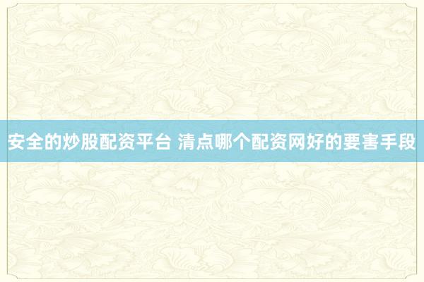安全的炒股配资平台 清点哪个配资网好的要害手段