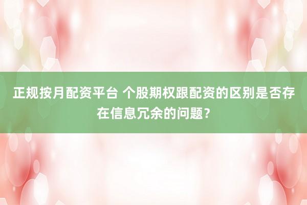 正规按月配资平台 个股期权跟配资的区别是否存在信息冗余的问题？