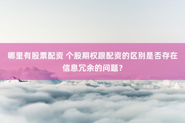 哪里有股票配资 个股期权跟配资的区别是否存在信息冗余的问题？