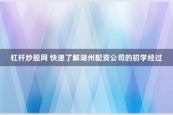 杠杆炒股网 快速了解湖州配资公司的初学经过