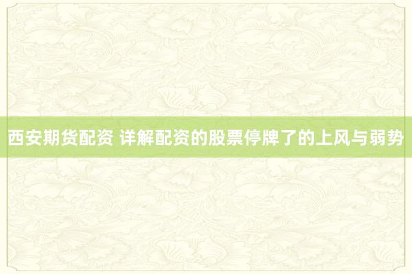 西安期货配资 详解配资的股票停牌了的上风与弱势