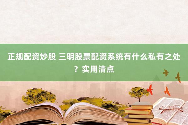 正规配资炒股 三明股票配资系统有什么私有之处？实用清点