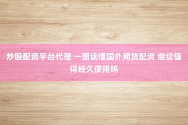 炒股配资平台代理 一图读懂国外期货配资 继续值得经久使用吗