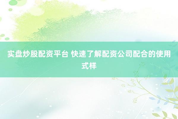 实盘炒股配资平台 快速了解配资公司配合的使用式样