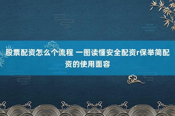 股票配资怎么个流程 一图读懂安全配资r保举简配资的使用面容